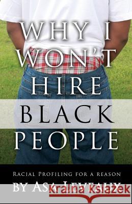 Why I Won't Hire Black People: Racial Profiling for a Reason Asa Leveaux 9780988500235 Phoenix Ink, LLC