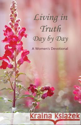 Living in Truth Day by Day: A Women's Devotional Rae Lynn Deangelis 9780988503601 His Word Press