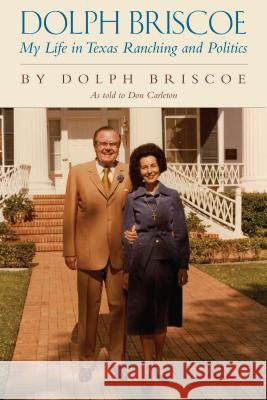 Dolph Briscoe: My Life in Texas Ranching and Politics Dolph Briscoe Don Carleton 9780988508378 Center for American History, University of Te