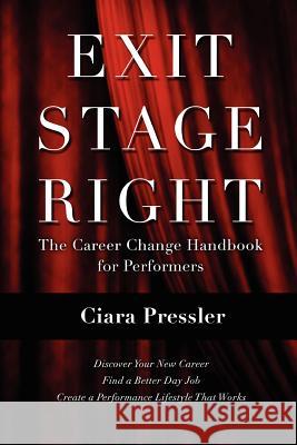 Exit Stage Right: The Career Change Handbook for Performers Ciara Pressler 9780988513501 Pressler Collaborative
