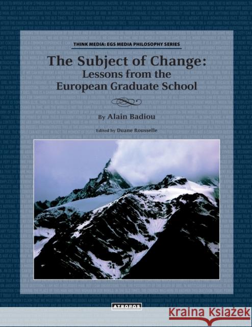 The Subject of Change: Lessons from the European Graduate School Alain Badiou Duane Rousselle 9780988517028 Atropos Press