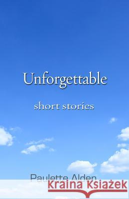 Unforgettable: Short Stories Paulette Alden 9780988518919