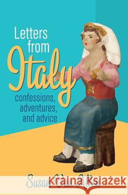 Letters From Italy: Confessions, Adventures, and Advice Van Allen, Susan 9780988521407 Golden Days