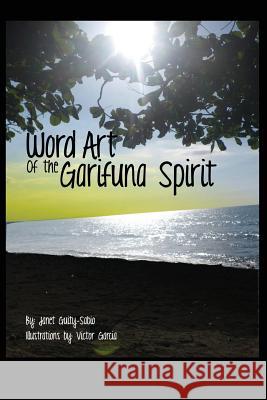 Word Art of the Garifuna Spirit: A Collection of Spirit-filled Poems and Illustrations Garcia, Victor 9780988522008