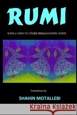 Rumi with a View to Other Persian Mystic Poets Shahin Motallebi Jalal Eldin Rumi Shahin Motallebi 9780988522206 Servat Corporation