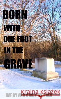 Born With One Foot In The Grave Greiner, Harry and Cindy 9780988522404 Harry C & Cynthia M Greiner