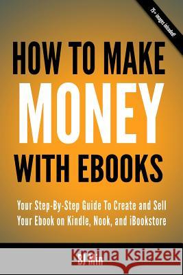How To Make Money With Ebooks - Your Step-By-Step Guide To Create and Sell Your Ebook on Kindle, Nook, and iBookstore Min, Bj 9780988522817 Hot Methods, Incorporated