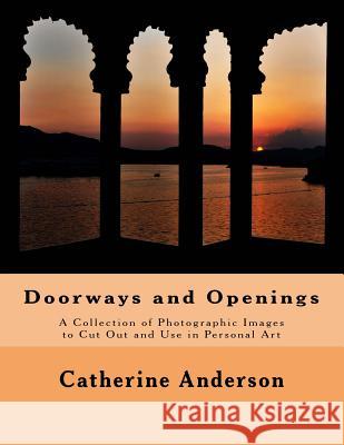 Doorways and Openings: A Collection of Photographic Images to Cut Out and Use in Personal Art Catherine Anderson 9780988527133 Creative Pilgrimage Press