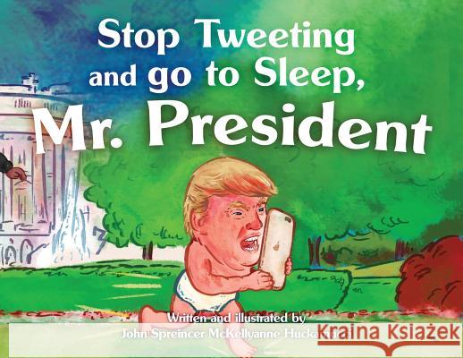 Stop Tweeting and Go to Sleep, Mr. President John Spreincer McKellyanne Huckamucci John Spreincer McKellyanne Huckamucci 9780988527331 Koyillb Books