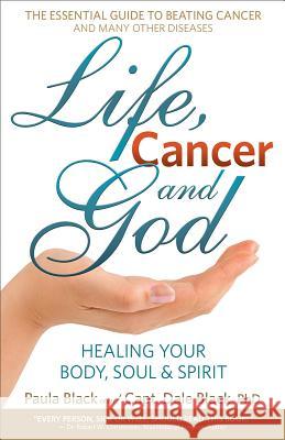 Life, Cancer & God: The Essential Guide to Beating Cancer and Many Other Diseases Paula Black, Dale Black 9780988534605 Black Eagle Publishing