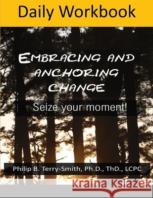 Daily Workbook for Embracing change Dr Philip Terry Smith 9780988542983