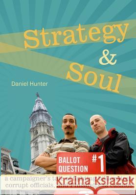 Strategy & Soul: A Campaigner's Tale of Fighting Billionaires, Corrupt Officials, and Philadelphia Casinos Daniel Hunter 9780988550803 Hyrax Books