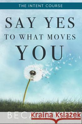The Intent Course: Say Yes To What Moves You Lewis, Beca 9780988552029 Perception Publishing