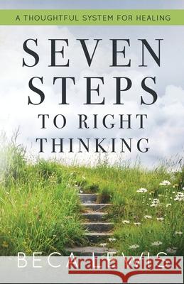 Seven Steps To Right Thinking: A Thoughtful Sustem For Healing Beca Lewis 9780988552098 Perception Publishing