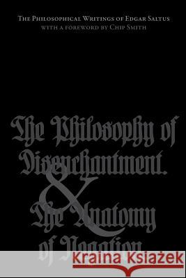 The Philosophical Writings of Edgar Saltus: The Philosophy of Disenchantment & The Anatomy of Negation Smith, Chip 9780988553644 Underworld Amusements