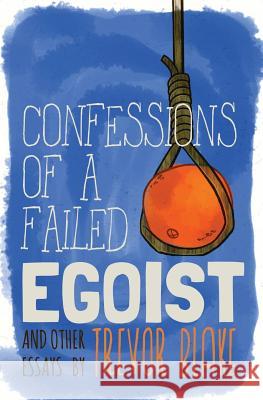 Confessions of a Failed Egoist: and Other Essays Blake, Trevor 9780988553651