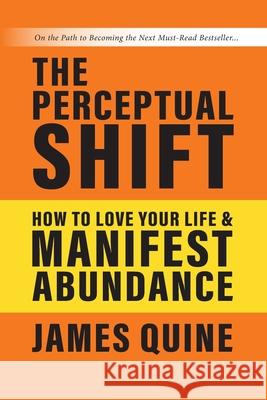 The Perceptual Shift: How to Love Your Life and Manifest Abundance James M. Quine 9780988559417