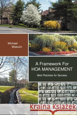 A Framework for Hoa Management: Best Practices for Success Michael M. Miskulin 9780988568600 Leading Order Solutions Inc.