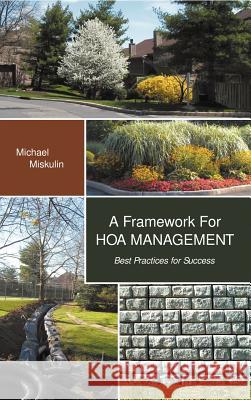 A Framework for Hoa Management: Best Practices for Success Michael M. Miskulin 9780988568617 Leading Order Solutions Inc.