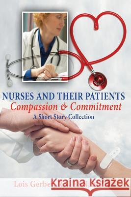 Nurses and Their Patients: Compassion and Commitment Lois Gerber 9780988570610