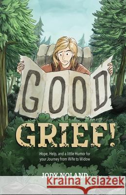 Good Grief! Hope, Help and a Little Humor for your Journey from Wife to Widow Jody Noland Alejo Porras 9780988576926 Leave Nothing Unsaid, LLC