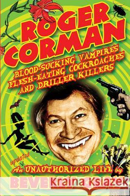 Roger Corman: Blood-Sucking Vampires, Flesh-Eating Cockroaches, and Driller Killers: 3rd edition Gray, Beverly 9780988579828