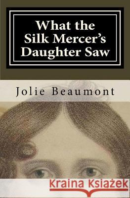 What the Silk Mercer's Daughter Saw Jolie Beaumont 9780988580909