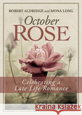 October Rose, Celebrating a Late Life Romance Robert Aldridge Mona Long 9780988585041