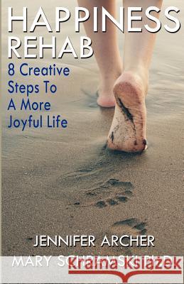 Happiness Rehab: 8 Creative Steps to a More Joyful Life Ph. D. Mary Schramski Jennifer Archer 9780988586406