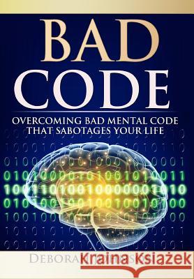Bad Code: Overcoming Bad Mental Code that Sabotages Your Life Johnson, Deborah 9780988587953