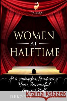 Women at Halftime: Principles for Producing Your Successful Second Half Deborah Johnson Paula Miller 9780988587977