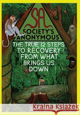 Society's Anonymous: The True 12 Steps To Recovery From What Brings Us Down Jacoby, Jalen S. 9780988592025