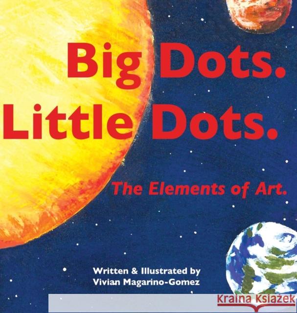 Big Dots. Little Dots.: The Elements of Art. Vivian Magarino-Gomez, Vivian Magarino-Gomez 9780988603028 Little Earthling Press