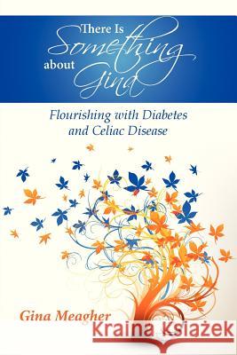 There Is Something about Gina: Flourishing with Diabetes and Celiac Disease Gina Meagher 9780988606807