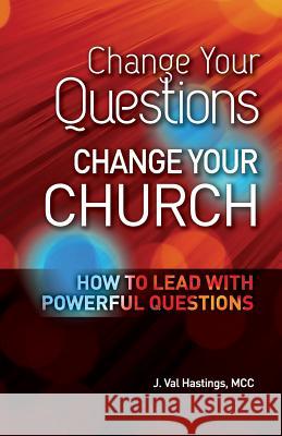 Change Your Questions, Change Your Church: How to Lead with Powerful Questions J. Val Hastings 9780988612815 Coaching4clergy