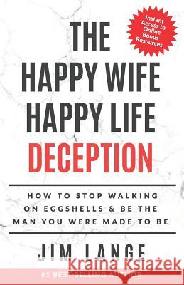 The Happy Wife Happy Life DECEPTION: How to Stop Walking on Eggshells & Be the Man You were Made to Be Lange, Jim 9780988613775