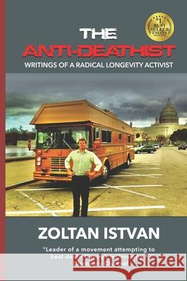 The Anti-Deathist: Writings of a Radical Longevity Activist Zoltan Istvan 9780988616172 Futurity Imagine Media LLC