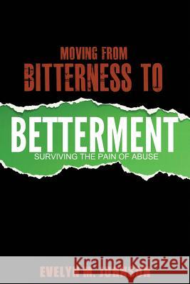 Moving From Bitterness To Betterment: Surviving The Pain of Abuse Johnson, Evelyn M. 9780988623774