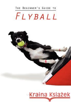 The Beginner's Guide to Flyball Lisa Pignetti 9780988630437 Lisa Pignetti