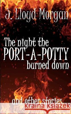 The Night the Port-A-Potty Burned Down and Other Stories J. Lloyd Morgan Kayla Echols Kelley Morgan 9780988633001 J Lloyd Morgan LLC