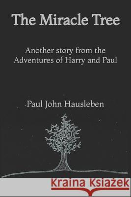 The Miracle Tree: Another story from the Adventures of Harry and Paul Paul John Hausleben 9780988633650 Paul John Hausleben