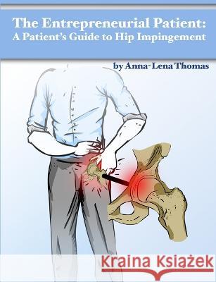 The Entrepreneurial Patient: A Patient\'s Guide to Hip Impingement Anna-Lena Thomas 9780988637207