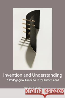 Invention and Understanding: A Pedagogical Guide to Three Dimensions Steven Careau 9780988637696 New Academia Publishing, LLC