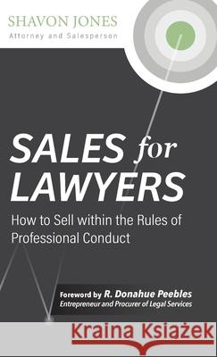 Sales for Lawyers: How to Sell within the Rules of Professional Conduct Shavon Jones R. Donahue Peebles Mariah Mills 9780988639058 Regulatorguards, LLC