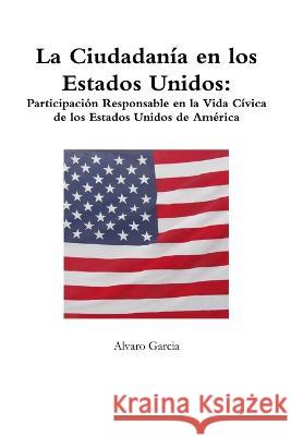 La Ciudadanía en los Estados Unidos: Participación Responsable en la Vida Cívica de los Estados Unidos de América Garcia, Alvaro 9780988643116