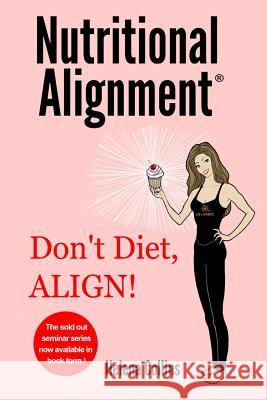 Nutritional Alignment(R): Don't Diet, ALIGN! Collins, Helena 9780988660212 Life in Synergy Inc.