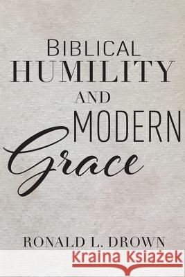 Biblical Humility and Modern Grace Ronald L. Drown Martha R. Grass Brittany a. Schmidt 9780988661639