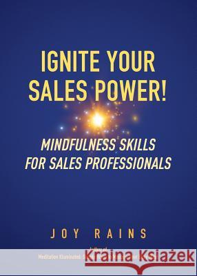 Ignite Your Sales Power!: Mindfulness Skills for Sales Professionals Joy Rains Barbara E. Kahl 9780988669918 Whole Earth Press