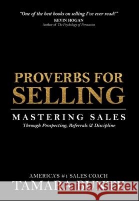 Proverbs For Selling: Mastering Sales Through Prospecting, Referrals & Discipline Tamara Bunte 9780988672161