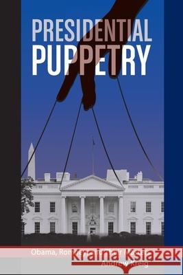 Presidential Puppetry: Obama, Romney and Their Masters Andrew Kreig 9780988672819